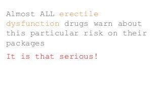 Almost ALL erectile
dysfunction drugs warn about
this particular risk on their
packages
It is that serious!
 