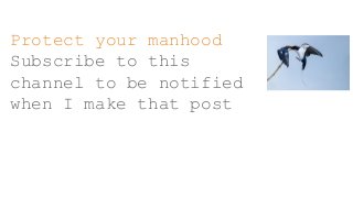Protect your manhood
Subscribe to this
channel to be notified
when I make that post
 