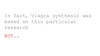In fact, Viagra synthesis was
based on this particular
research
BUT..
 