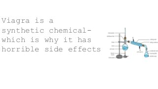 Viagra is a
synthetic chemical-
which is why it has
horrible side effects
 
