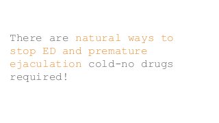 There are natural ways to
stop ED and premature
ejaculation cold-no drugs
required!
 