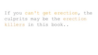 If you can't get erection, the
culprits may be the erection
killers in this book..
 