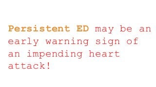 Persistent ED may be an
early warning sign of
an impending heart
attack!
 
