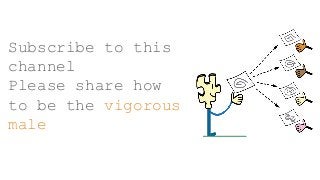 Subscribe to this
channel
Please share how
to be the vigorous
male
 