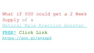 What if YOU could get a 2 Week
Supply of a
Natural Male Erection booster
FREE! Click Link
https://goo.gl/xvzzp2
 