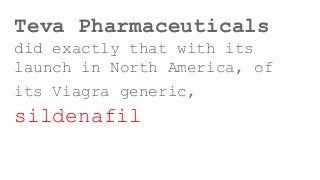 Teva Pharmaceuticals
did exactly that with its
launch in North America, of
its Viagra generic,
sildenafil
 