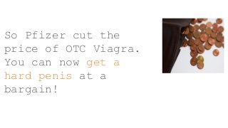 So Pfizer cut the
price of OTC Viagra.
You can now get a
hard penis at a
bargain!
 
