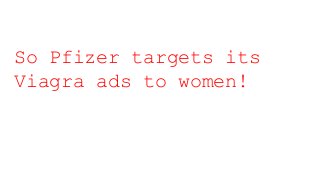 So Pfizer targets its
Viagra ads to women!
 
