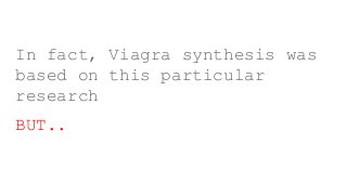 In fact, Viagra synthesis was
based on this particular
research
BUT..
 