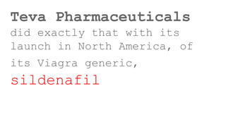 Teva Pharmaceuticals
did exactly that with its
launch in North America, of
its Viagra generic,
sildenafil
 