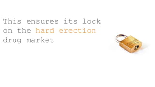 This ensures its lock
on the hard erection
drug market
 
