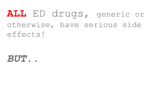 ALL ED drugs, generic or
otherwise, have serious side
effects!
BUT..
 
