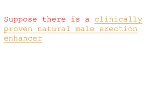 Suppose there is a clinically
proven natural male erection
enhancer
 