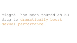 Viagra has been touted as ED
drug to dramatically boost
sexual performance
 