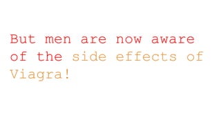 But men are now aware
of the side effects of
Viagra!
 