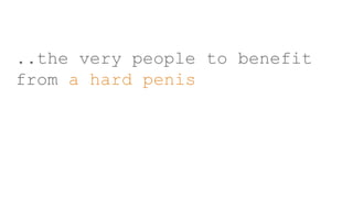 ..the very people to benefit
from a hard penis
 