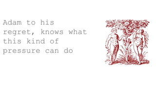 Adam to his
regret, knows what
this kind of
pressure can do
 