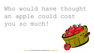 Who would have thought
an apple could cost
you so much!
This Photo by Unknown Author is licensed under CC BY-NC-ND
 