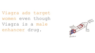 Viagra ads target
women even though
Viagra is a male
enhancer drug.
 