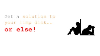 Get a solution to
your limp dick..
or else!
 