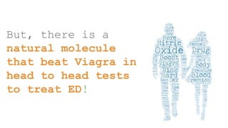 But, there is a
natural molecule
that beat Viagra in
head to head tests
to treat ED!
 