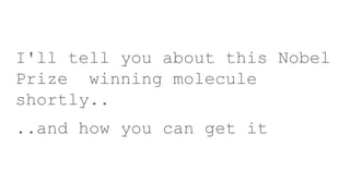 I'll tell you about this Nobel
Prize winning molecule
shortly..
..and how you can get it
 