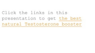Click the links in this
presentation to get the best
natural Testosterone booster
 