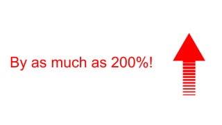 By as much as 200%!
 