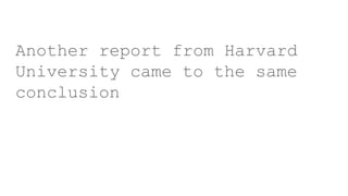 Another report from Harvard
University came to the same
conclusion
 
