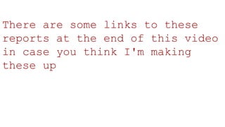 There are some links to these
reports at the end of this video
in case you think I'm making
these up
 