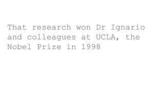 That research won Dr Ignario
and colleagues at UCLA, the
Nobel Prize in 1998
 