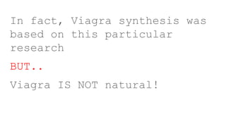 In fact, Viagra synthesis was
based on this particular
research
BUT..
Viagra IS NOT natural!
 