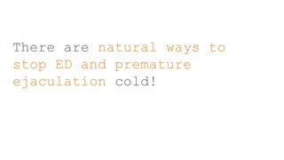 There are natural ways to
stop ED and premature
ejaculation cold!
 