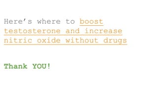 Here’s where to boost
testosterone and increase
nitric oxide without drugs
Thank YOU!
 