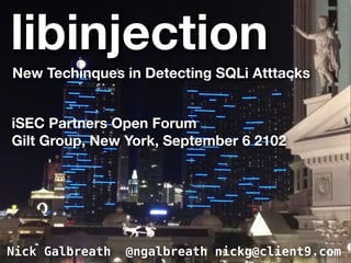 libinjection
New Techinques in Detecting SQLi Atttacks


iSEC Partners Open Forum
Gilt Group, New York, September 6 2102




Nick Galbreath   @ngalbreath nickg@client9.com
 