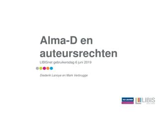 Alma-D en
auteursrechten
LIBISnet gebruikersdag 6 juni 2019
Diederik Lanoye en Mark Verbrugge
 