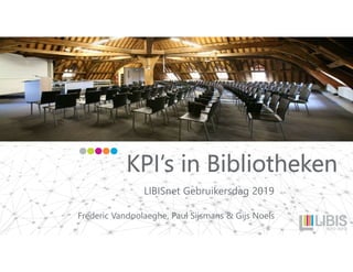 KPI’s in Bibliotheken
LIBISnet Gebruikersdag 2019
Frederic Vandoolaeghe, Paul Sijsmans & Gijs Noels
 
