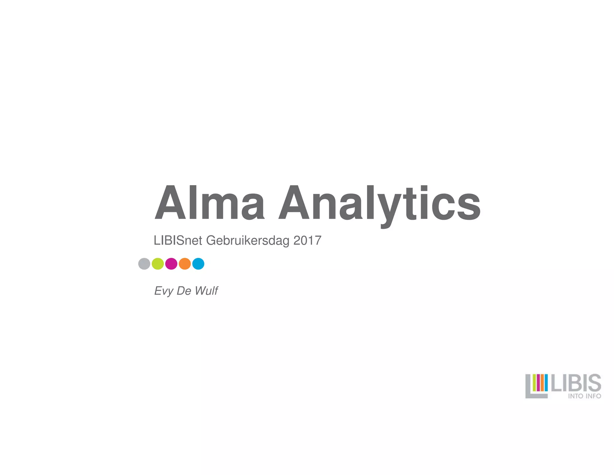 Alma Analytics
LIBISnet Gebruikersdag 2017
Evy De Wulf
 