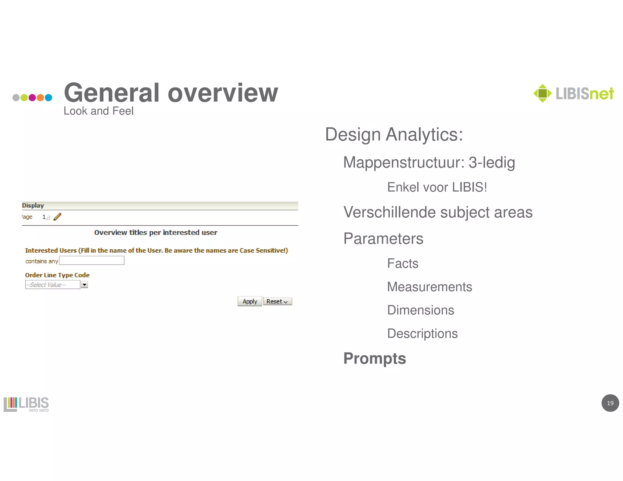 19
General overview
Look and Feel
Design Analytics:
Mappenstructuur: 3-ledig
Enkel voor LIBIS!
Verschillende subject areas
Parameters
Facts
Measurements
Dimensions
Descriptions
Prompts
 
