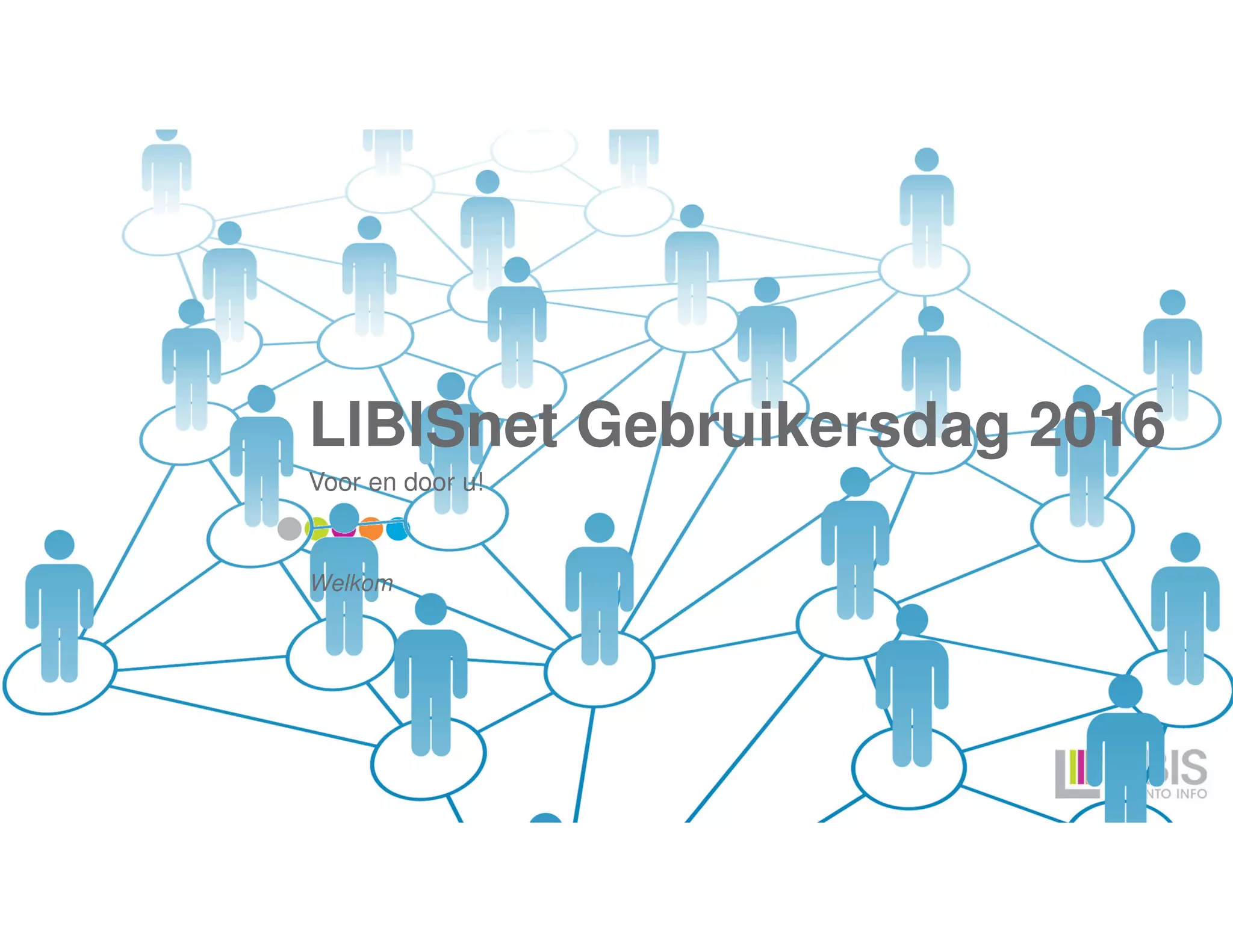 LIBISnet Gebruikersdag 2016
Voor en door u!
Welkom
 