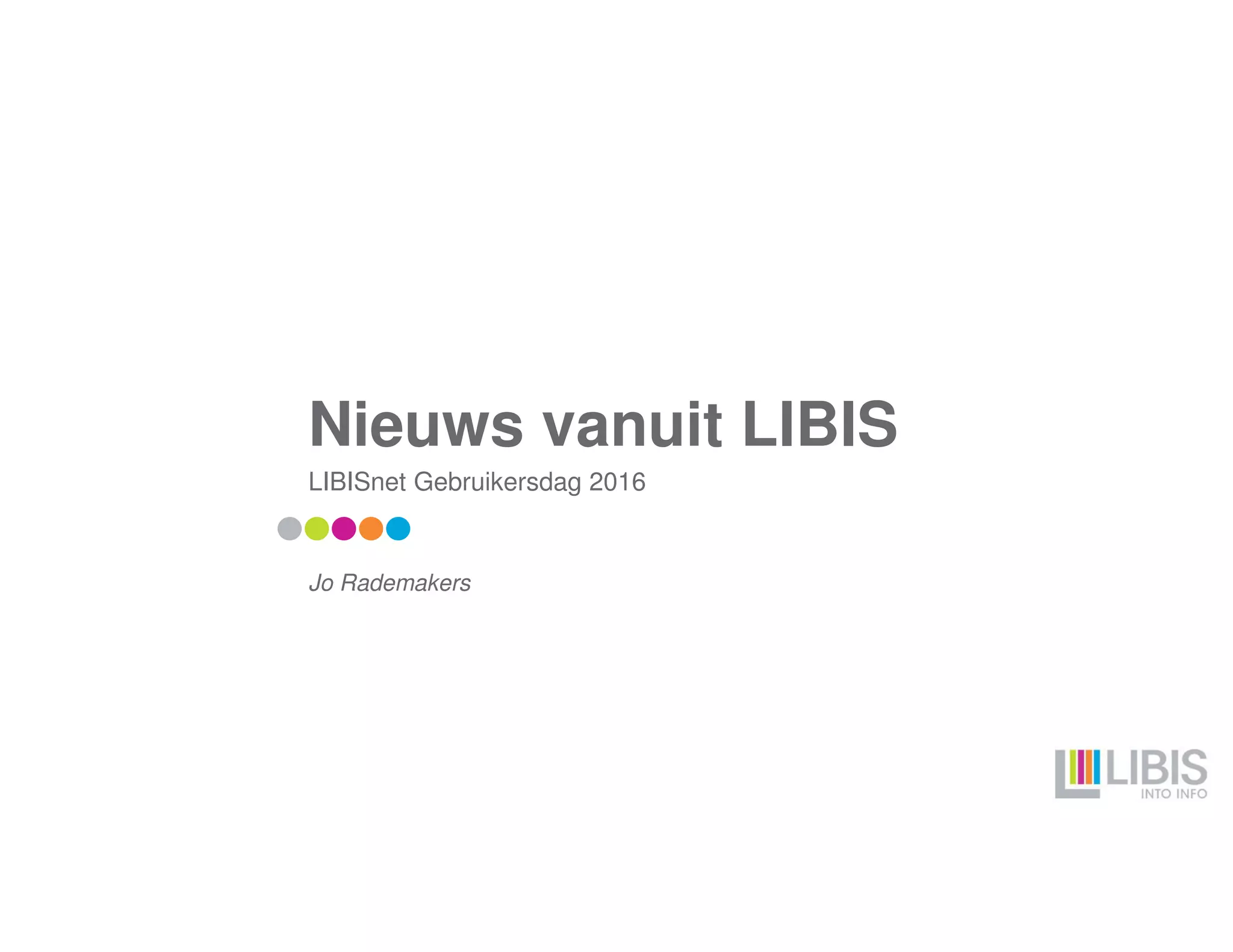 Nieuws vanuit LIBIS
LIBISnet Gebruikersdag 2016
Jo Rademakers
 
