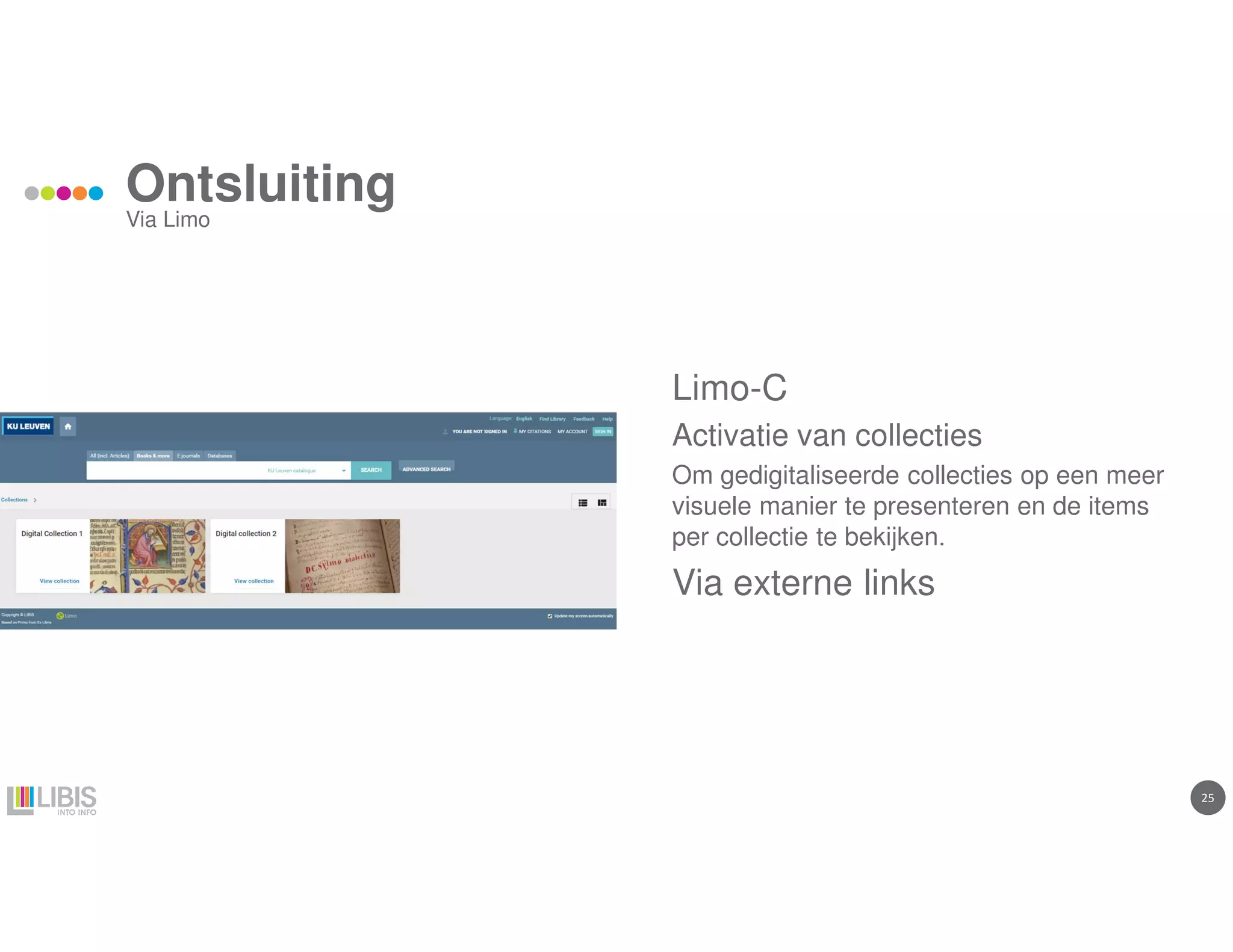 2525
Ontsluiting
Via Limo
Limo-C
Activatie van collecties
Om gedigitaliseerde collecties op een meer
visuele manier te presenteren en de items
per collectie te bekijken.
Via externe links
 