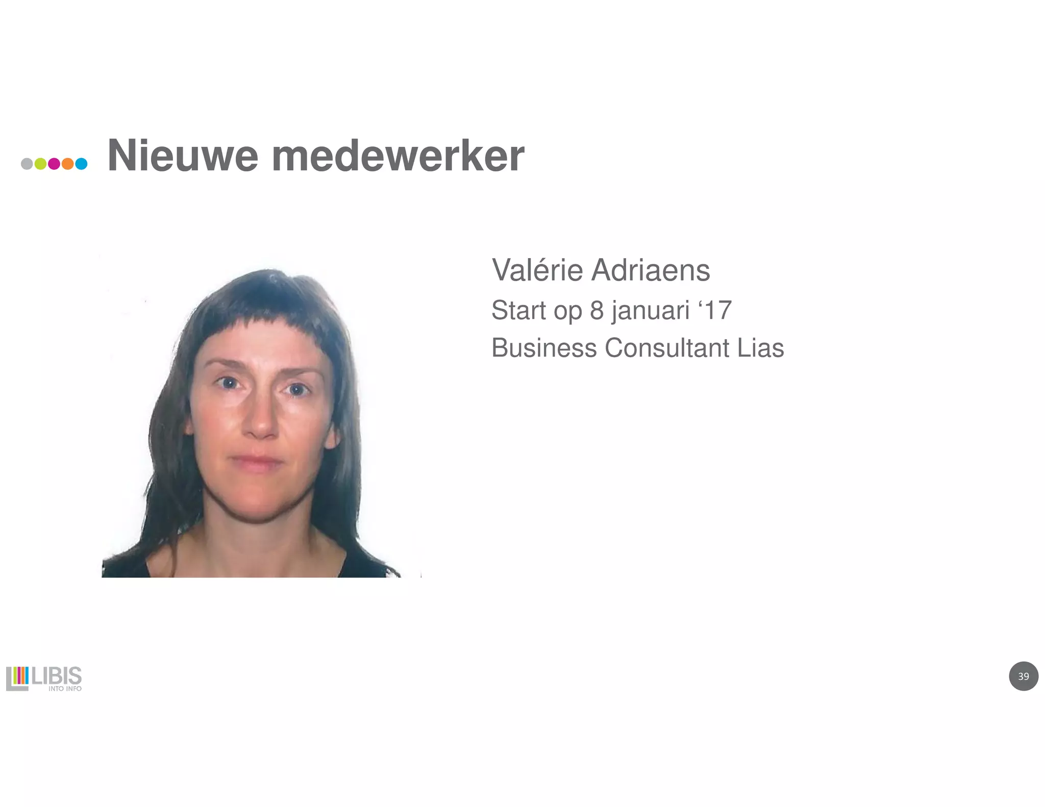 39
Nieuwe medewerker
Valérie Adriaens
Start op 8 januari ‘17
Business Consultant Lias
 