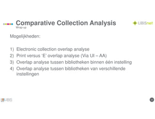 1212
Comparative Collection Analysis
Wrap-up
Mogelijkheden:
1) Electronic collection overlap analyse
2) Print versus ‘E’ overlap analyse (Via UI – AA)
3) Overlap analyse tussen bibliotheken binnen één instelling
4) Overlap analyse tussen bibliotheken van verschillende
instellingen
 