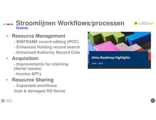 44
Stroomlijnen Workflows/processen
Roadmap
• Resource Management
- BIBFRAME record editing (POC)
- Enhanced Holding record search
- Enhanced Authority Record Cata
• Acquisition
- Improvements for claiming
(Serial issues)
- Invoice API’s
• Resource Sharing
- Expanded workflows
(lost & damaged RS Items)
 