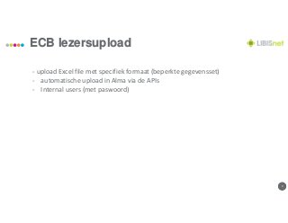99
ECB lezersupload
- upload Excel file met specifiek formaat (beperkte gegevensset)
- automatische upload in Alma via de APIs
- Internal users (met paswoord)
 