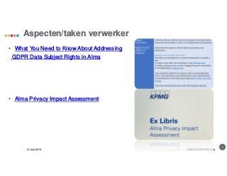 9
Aspecten/taken verwerker
31 mei 2018 LIBISnet Gebruikersdag
• What You Need to Know About Addressing
GDPR Data Subject Rights in Alma
• Alma Privacy Impact Assessment
 