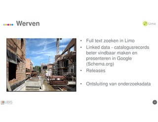 1717
Werven
• Full text zoeken in Limo
• Linked data - catalogusrecords
beter vindbaar maken en
presenteren in Google
(Schema.org)
• Releases
• Ontsluiting van onderzoeksdata
 