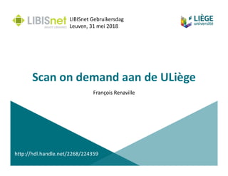 Scan on demand aan de ULiège
François Renaville
LIBISnet Gebruikersdag
Leuven, 31 mei 2018
http://hdl.handle.net/2268/224359
 