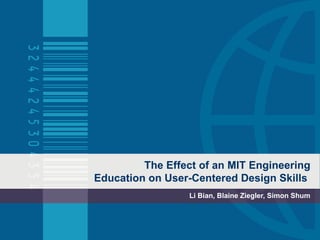 The Effect of an MIT Engineering Education on User-Centered Design Skills  Li Bian, Blaine Ziegler, Simon Shum 